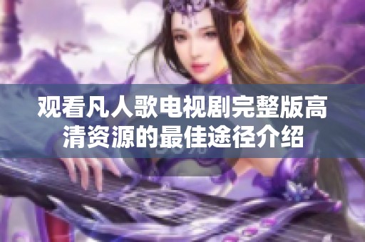 观看凡人歌电视剧完整版高清资源的最佳途径介绍