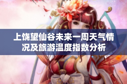 上饶望仙谷未来一周天气情况及旅游温度指数分析