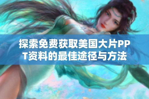 探索免费获取美国大片PPT资料的最佳途径与方法