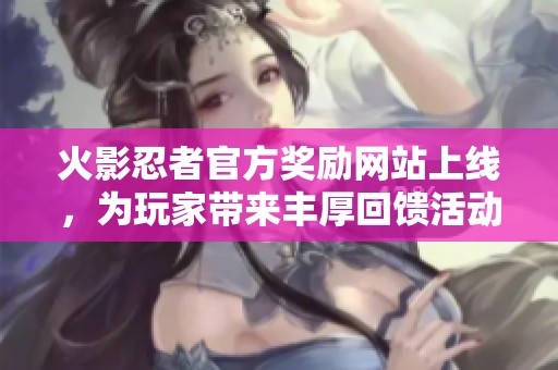 火影忍者官方奖励网站上线，为玩家带来丰厚回馈活动