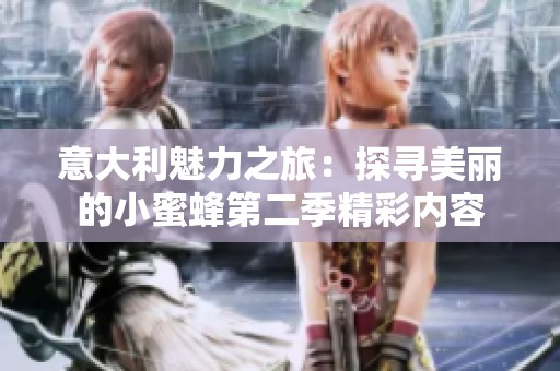 意大利魅力之旅：探寻美丽的小蜜蜂第二季精彩内容