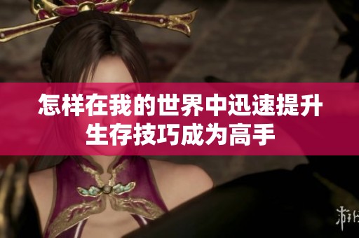 怎样在我的世界中迅速提升生存技巧成为高手