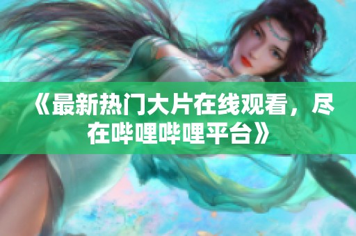 《最新热门大片在线观看，尽在哔哩哔哩平台》