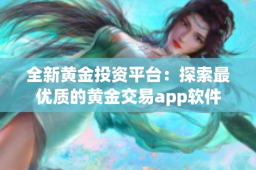 全新黄金投资平台：探索最优质的黄金交易app软件