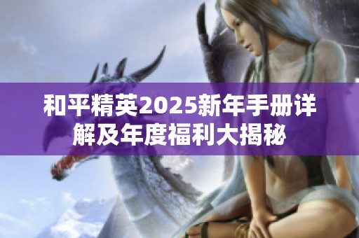 和平精英2025新年手册详解及年度福利大揭秘