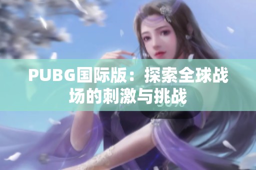 PUBG国际版：探索全球战场的刺激与挑战