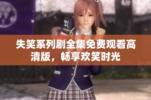 失笑系列剧全集免费观看高清版，畅享欢笑时光