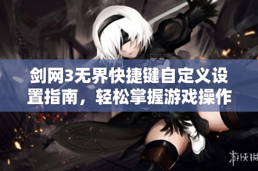 剑网3无界快捷键自定义设置指南，轻松掌握游戏操作技巧