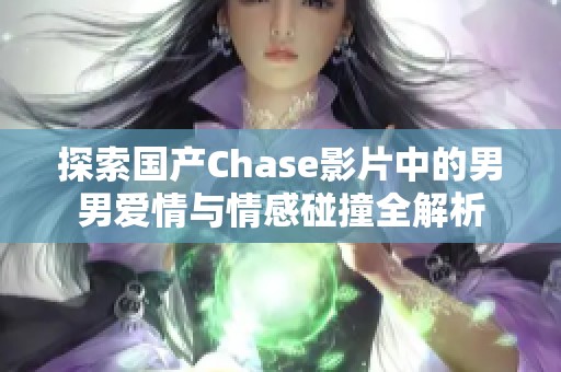 探索国产Chase影片中的男男爱情与情感碰撞全解析