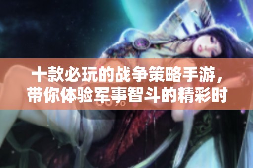十款必玩的战争策略手游，带你体验军事智斗的精彩时刻