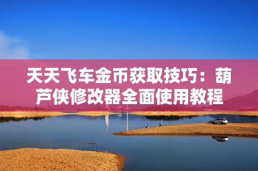 天天飞车金币获取技巧：葫芦侠修改器全面使用教程