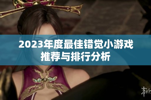2023年度最佳错觉小游戏推荐与排行分析