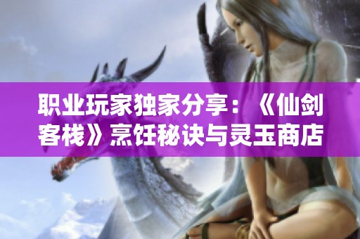 职业玩家独家分享：《仙剑客栈》烹饪秘诀与灵玉商店深度解析