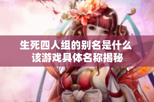 生死四人组的别名是什么 该游戏具体名称揭秘