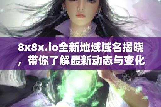 8x8x.io全新地域域名揭晓，带你了解最新动态与变化