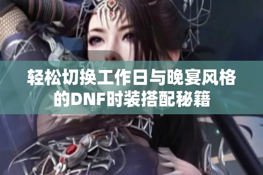 轻松切换工作日与晚宴风格的DNF时装搭配秘籍