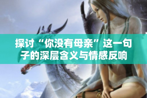 探讨“你没有母亲”这一句子的深层含义与情感反响