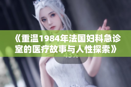 《重温1984年法国妇科急诊室的医疗故事与人性探索》