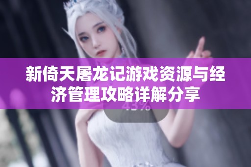 新倚天屠龙记游戏资源与经济管理攻略详解分享