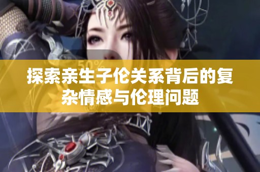 探索亲生子伦关系背后的复杂情感与伦理问题
