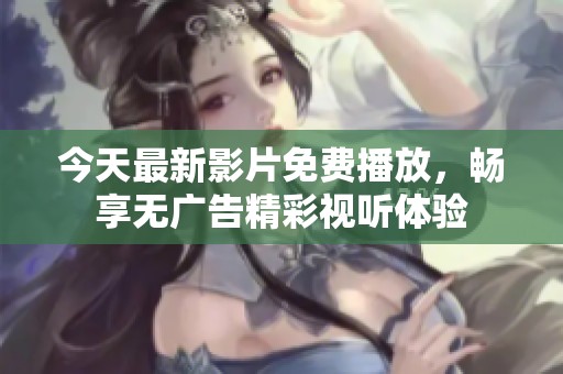 今天最新影片免费播放，畅享无广告精彩视听体验