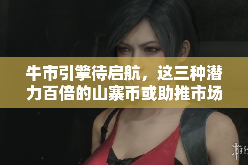 牛市引擎待启航，这三种潜力百倍的山寨币或助推市场情绪