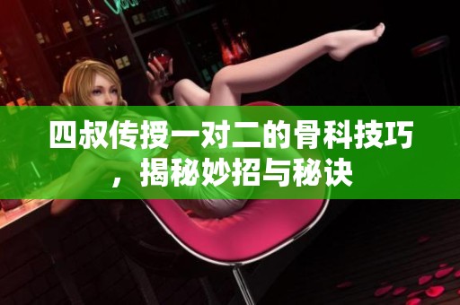 四叔传授一对二的骨科技巧，揭秘妙招与秘诀