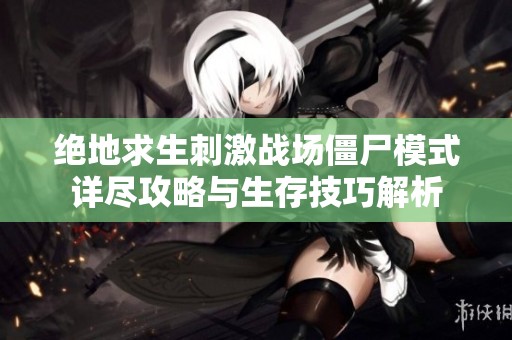 绝地求生刺激战场僵尸模式详尽攻略与生存技巧解析