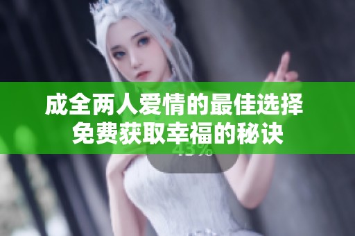 成全两人爱情的最佳选择 免费获取幸福的秘诀