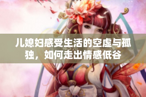 儿媳妇感受生活的空虚与孤独，如何走出情感低谷