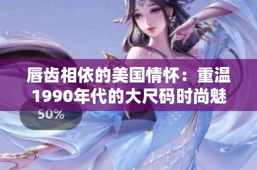 唇齿相依的美国情怀：重温1990年代的大尺码时尚魅力