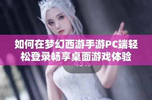 如何在梦幻西游手游PC端轻松登录畅享桌面游戏体验