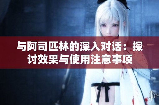 与阿司匹林的深入对话：探讨效果与使用注意事项