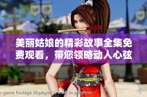 美丽姑娘的精彩故事全集免费观看，带您领略动人心弦的魅力情节