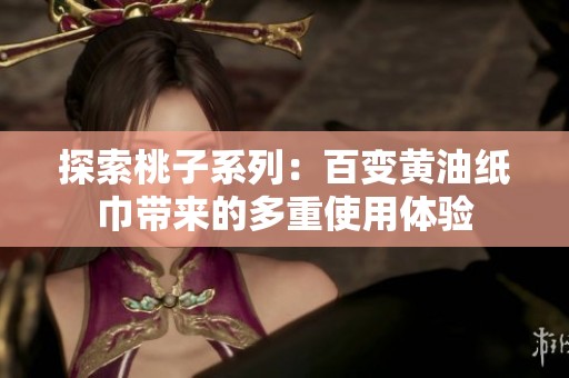 探索桃子系列：百变黄油纸巾带来的多重使用体验