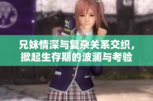 兄妹情深与复杂关系交织，掀起生存期的波澜与考验