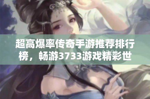 超高爆率传奇手游推荐排行榜，畅游3733游戏精彩世界