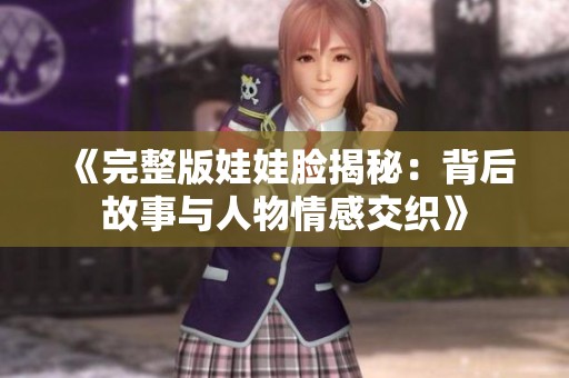 《完整版娃娃脸揭秘：背后故事与人物情感交织》