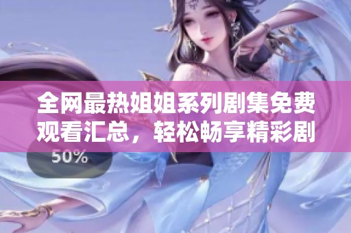 全网最热姐姐系列剧集免费观看汇总，轻松畅享精彩剧情