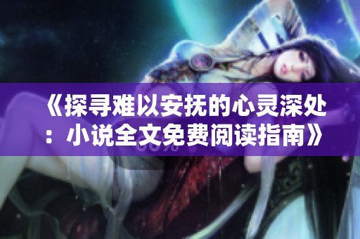 《探寻难以安抚的心灵深处：小说全文免费阅读指南》