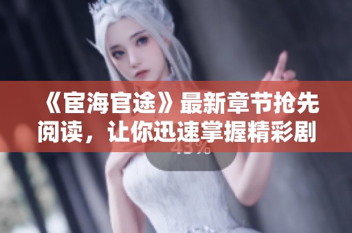 《宦海官途》最新章节抢先阅读，让你迅速掌握精彩剧情动态！