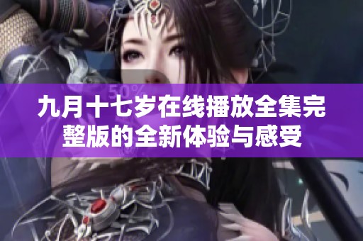 九月十七岁在线播放全集完整版的全新体验与感受