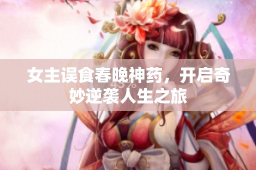 女主误食春晚神药，开启奇妙逆袭人生之旅