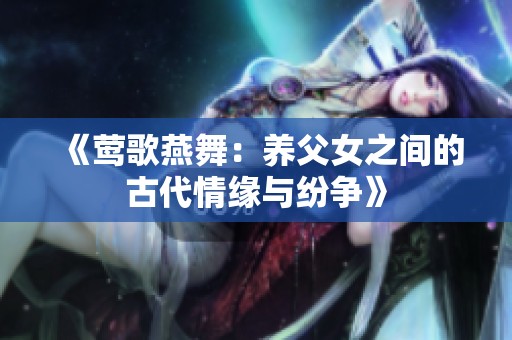 《莺歌燕舞：养父女之间的古代情缘与纷争》