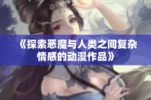 《探索恶魔与人类之间复杂情感的动漫作品》