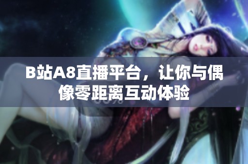 B站A8直播平台，让你与偶像零距离互动体验