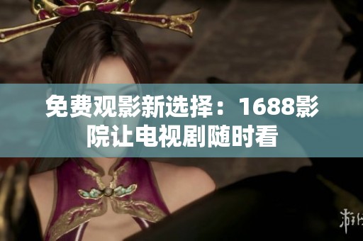 免费观影新选择：1688影院让电视剧随时看