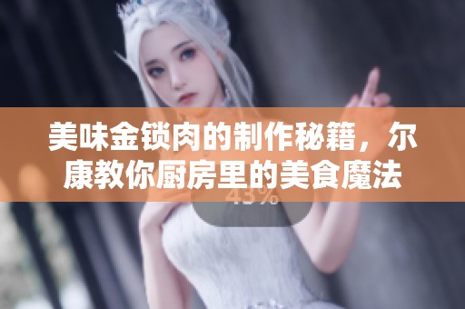 美味金锁肉的制作秘籍，尔康教你厨房里的美食魔法
