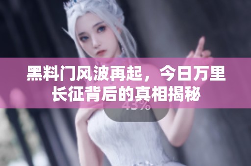 黑料门风波再起，今日万里长征背后的真相揭秘