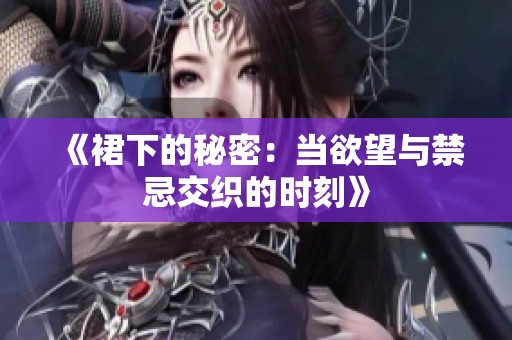 《裙下的秘密：当欲望与禁忌交织的时刻》